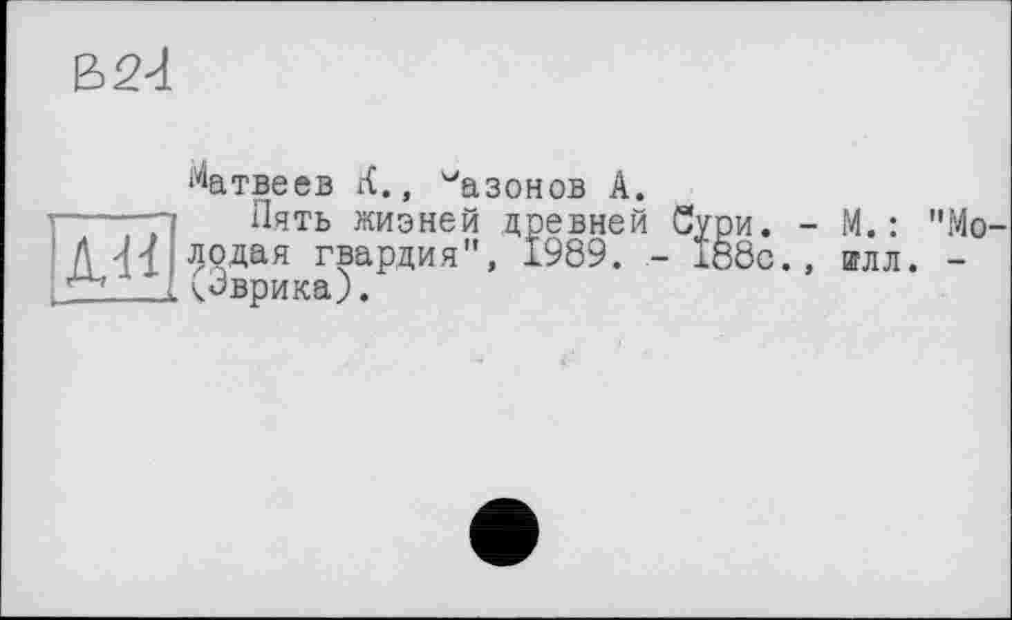 ﻿В 24
Матвеев К., Сазонов А.
Пять жизней древней Сури. - М.: "Молодая гвардия", 1989. - 188с., вглл. -.. Эврика).